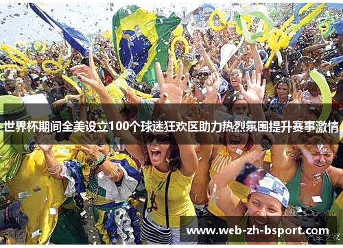 世界杯期间全美设立100个球迷狂欢区助力热烈氛围提升赛事激情 世界杯期间全美设立100个球迷狂欢区助力热烈氛围提升赛事激情