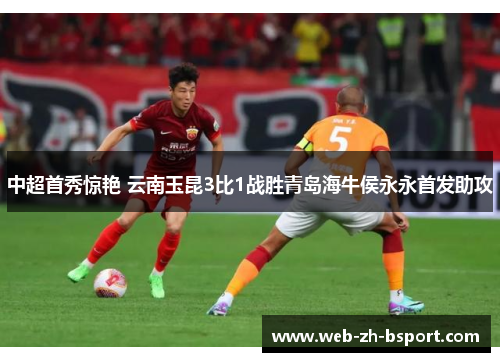 中超首秀惊艳 云南玉昆3比1战胜青岛海牛侯永永首发助攻