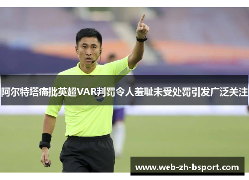 阿尔特塔痛批英超VAR判罚令人羞耻未受处罚引发广泛关注
