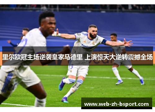 里尔欧冠主场逆袭皇家马德里 上演惊天大逆转震撼全场 里尔欧冠主场逆袭皇家马德里 上演惊天大逆转震撼全场