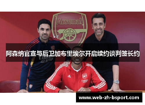 阿森纳官宣与后卫加布里埃尔开启续约谈判签长约 阿森纳官宣与后卫加布里埃尔开启续约谈判签长约