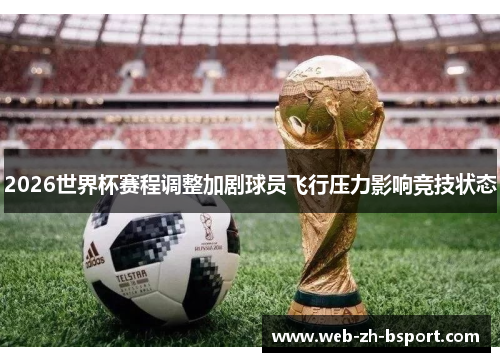 2026世界杯赛程调整加剧球员飞行压力影响竞技状态 2026世界杯赛程调整加剧球员飞行压力影响竞技状态