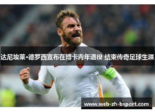 达尼埃莱·德罗西宣布在博卡青年退役 结束传奇足球生涯