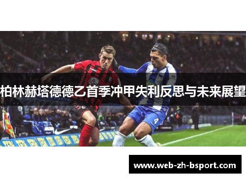 柏林赫塔德德乙首季冲甲失利反思与未来展望 柏林赫塔德德乙首季冲甲失利反思与未来展望