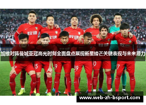 加维对阵曼城亚冠高光时刻全面盘点展现新星锋芒关键表现与未来潜力